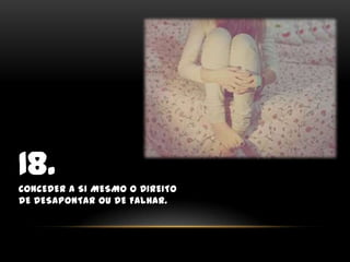 18.Conceder a si mesmo o direito de desapontar ou de falhar.