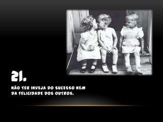 21.Não ter inveja do sucesso nem da felicidade dos outros.