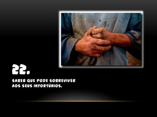 22.Saber que pode sobreviver aos seus infortúnios.