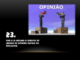 23.Dar a si mesmo o direito de mudar de opinião depois de reflectir.