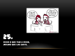 25.Dizer o que tem a dizer, mesmo que lhe custe.