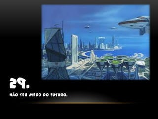 29.Não ter medo do futuro.