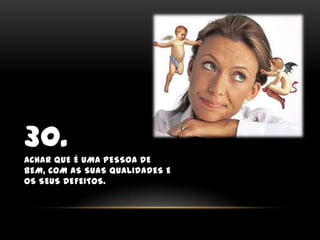30.Achar que éuma pessoa de bem, com as suas qualidades e os seus defeitos.