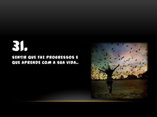 31.Sentir que faz progressos e que aprende com a sua vida..