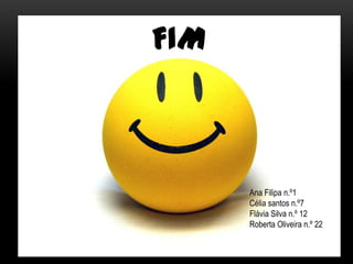 FImAna Filipa n.º1Célia santos n.º7Flávia Silva n.º 12Roberta Oliveira n.º 22
