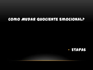 Como Mudar quociente emocional?Etapas