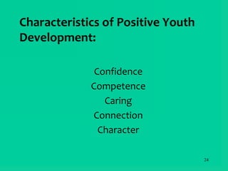 24
Characteristics of Positive Youth
Development:
Confidence
Competence
Caring
Connection
Character
 