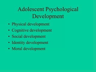 Adolescent Psychological
Development
• Physical development
• Cognitive development
• Social development
• Identity development
• Moral development
 