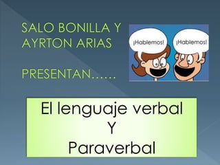 El lenguaje verbal 
Y 
Paraverbal 
 