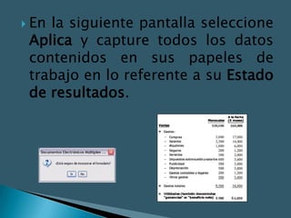  Enla siguiente pantalla seleccione
 Aplica y capture todos los datos
 contenidos en sus papeles de
 trabajo en lo referente a su Estado
 de resultados.
 