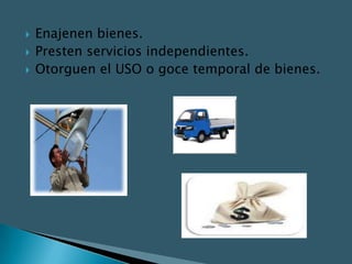    Enajenen bienes.
   Presten servicios independientes.
   Otorguen el USO o goce temporal de bienes.
 