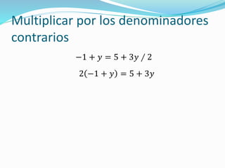 Multiplicar por los denominadores
contrarios
−1 + 𝑦 = 5 + 3𝑦 ∕ 2
2 −1 + 𝑦 = 5 + 3𝑦