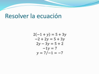 Resolver la ecuación
2 −1 + 𝑦 = 5 + 3𝑦
−2 + 2𝑦 = 5 + 3𝑦
2𝑦 − 3𝑦 = 5 + 2
−1𝑦 = 7
𝑦 = 7 −1 = −7