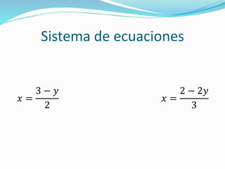 Sistema de ecuaciones
𝑥 =
3 − 𝑦
2
𝑥 =
2 − 2𝑦
3