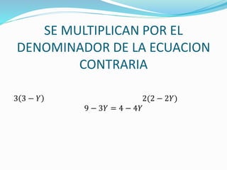 SE MULTIPLICAN POR EL
DENOMINADOR DE LA ECUACION
CONTRARIA
3 3 − 𝑌 2(2 − 2𝑌)
9 − 3𝑌 = 4 − 4𝑌