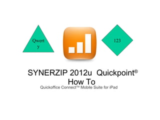 Qwert                                      123
  y




SYNERZIP 2012u Quickpoint®
        How To
    Quickoffice ConnectTM Mobile Suite for iPad
 