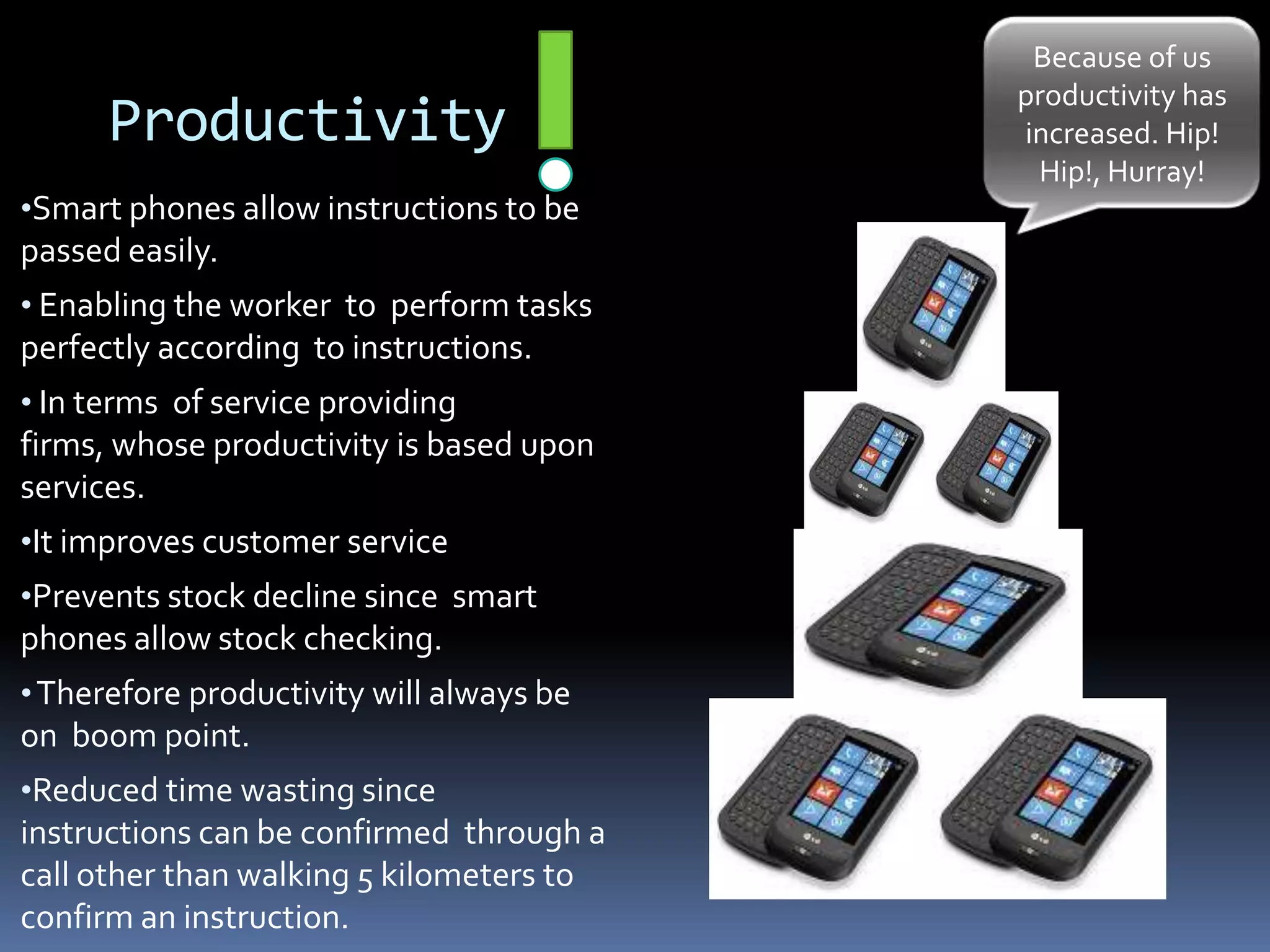 Productivity Because of us productivity has increased. Hip! Hip!, Hurray!Smart phones allow instructions to be passed easily.