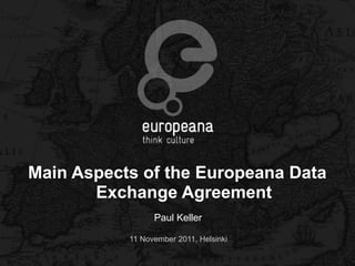 Main Aspects of the Europeana Data
       Exchange Agreement
                 Paul Keller

           11 November 2011, Helsinki
 