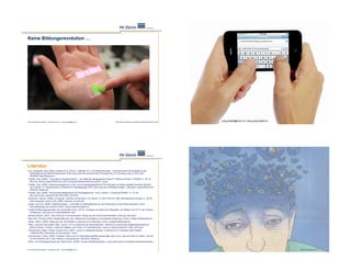 Keine Bildungsrevolution …                                                                                                                                                                                             Ernst Schmidheiny Stiftung, Symposium 2011



                                                                                                                                                                                                                         Besten Dank für Ihre Aufmerksamkeit!




Ernst Schmidheiny Stiftung – Symposium 2011 – juerg.fraefel@phzh.ch                         http://www.chrisharrison.net/index.php/Research/OmniTouch
                                                                                                                                                                                            juerg.fraefel@phzh.ch | www.juerg.fraefel.ch




Literatur
Erni, Hanspeter, Rey, Marie-Thérèse et al. (2010). "Leitfaden ICT- und Medienkonzept." Schweizerische Zentralstelle für die
  Weiterbildung der Mittelschulpersonen. http://www.wbz-cps.ch/Download.cfm/ictgymnet_ICT-Konzept_web_d_2010.pdf?
  ID=454&Type=2&status=u
Fraefel, Jürg. (2008). "Computer im Klassenzimmer – wo bleibt der pädagogische Nutzen?" Bildung Schweiz 11a/2008: S. 18+19.
  http://lch.ch/dms-static/93523378-ccd4-412d-8e29-f93aea748510/compi18_19.pdf
Fraefel, Jürg. (2008). Wissensmanagement in heil- und sonderpädagogischen Einrichtungen im Spannungsfeld zwischen Mensch
  und Technik. In: Schweizerische Zeitschrift für Heilpädagogik 9/08. www.csps-szh.ch/fileadmin/data/1_szhcsps/7_zeitschrift/Archiv/
  2008.09.Fraefel.pdf
Fraefel, Jürg. (2009). "Schulisches Medienprofil und Ganztagsschule." merz, medien + erziehung 2009/01: S. 16–24.
  http://www.merz-zeitschrift.de/?RECORD_ID=5742
Hartmann, Werner. (2008) «Computer, Internet und Schulen in 20 Jahren. In: BCH Folio Nr. 6/08. Berufsbildung Schweiz, p. 36-39.
  www.swisseduc.ch/bch_folio_0608_computer_schule.pdf
Ingold, Urs et.al. (2008). Medienkompass – Lehrmittel zur Medienbildung für die Primarstufe und die Sekundarstufe. Zürich,
  Lehrmittelverlag des Kantons Zürich. www.medienkompass.ch
Institut für Bildungsevaluation der Universität Zürich. (2010). Umfrage zum Stand der Integration von Medien und ICT in der Zürcher
  Volksschule. www.ibe.uzh.ch/publikationen.html
Meckel, Miriam. (2007). Das Glück der Unerreichbarkeit. Wege aus der Kommunikationsfalle. Hamburg, Murmann.
Merz-Abt, Thomas (2004). Medienbildung in der Volksschule Grundlagen und konkrete Umsetzung. Zürich, Verlag Pestalozzianum.
Moser, Heinz. (2005). Wege aus der Technikfalle. eLearning und eTeaching. Zürich, Verlag Pestalozzianum.
Petko, Dominik und Graber, Marc. (2010). ICT im Unterricht der Sekundarstufe I. Bericht zur empirischen Bestandsaufnahme im
 Kanton Schwyz. Schwyz, Institut für Medien und Schule, PH Zentralschweiz. www.sz.ch/documents/ICT-SekI_2010.pdf
Schaumburg, Heike, Prasse, Doreen et al. (2007). Lernen in Notebook-Klassen. Endbericht zur Evaluation des Projekts
 „1000mal1000: Notebooks im Schulranzen“. Bonn.
Schirrmacher, Frank. (2009). Payback. Warum wir im Informationszeitalter gezwungen sind zu tun, was wir nicht tun wollen, und wie
 wir die Kontrolle über unser Denken zurückgewinnen. München, Blessing.
Schul- und Sportdepartement der Stadt Zürich. (2008). Dossier Medienkompetenz. www.stadt-zuerich.ch/dossier-medienkompetenz


Ernst Schmidheiny Stiftung – Symposium 2011 – juerg.fraefel@phzh.ch                                                                                     Ernst Schmidheiny Stiftung – Symposium 2011 – juerg.fraefel@phzh.ch                                         NZZ am Sonntag 14.8.11
 