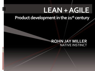 LEAN + AGILE
Product development in the 21st century



                   ROHN JAY MILLER
                       NATIVE INSTINCT
 
