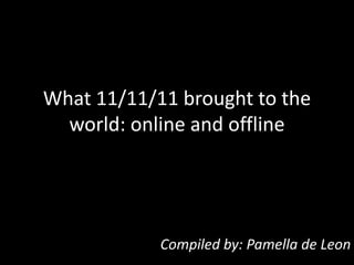 What 11/11/11 brought to the
  world: online and offline




            Compiled by: Pamella de Leon
 