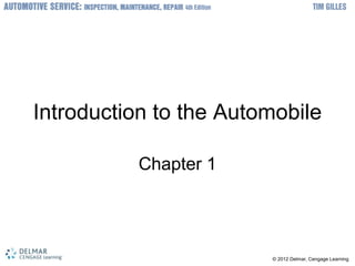 © 2012 Delmar, Cengage Learning
Introduction to the Automobile
Chapter 1
 