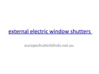 external electric window shutters
europeshutterblinds.net.au
 