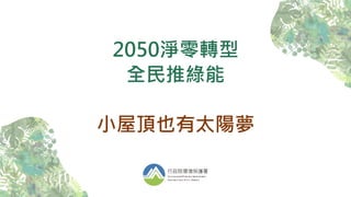 2050淨零轉型
全民推綠能
小屋頂也有太陽夢
 