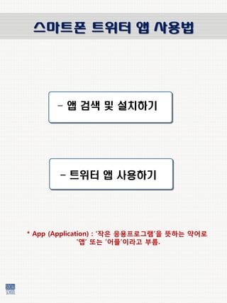 스마트폰 트위터 앱 사용법




       - 앱 검색 및 설치하기




       - 트위터 앱 사용하기




* App (Application) : „작은 응용프로그램‟을 뜻하는 약어로
               „앱‟ 또는 „어플‟이라고 부름.
 