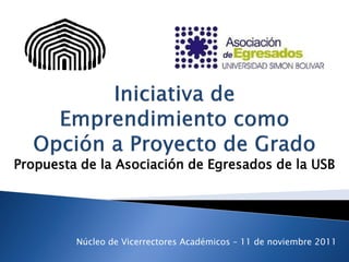 Propuesta de la Asociación de Egresados de la USB




         Núcleo de Vicerrectores Académicos – 11 de noviembre 2011
 