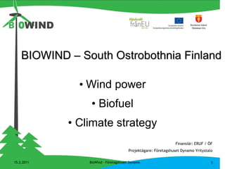 BIOWIND – South Ostrobothnia Finland •  Wind power •  Biofuel •  Climate strategy 15.2.2011 BioWind – Företagshuset Dynamo Finansiär: ERUF / ÖF Projektägare: Företagshuset Dynamo Yritystalo 