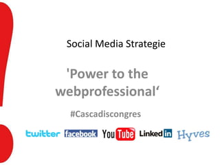Social Media Strategie

 'Power to the
webprofessional‘
  #Cascadiscongres
 