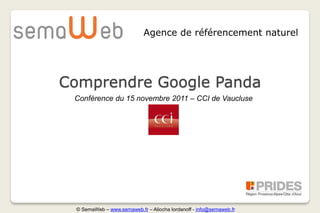 Agence de référencement naturel




Comprendre Google Panda
 Conférence du 15 novembre 2011 – CCI de Vaucluse




 © SemaWeb – www.semaweb.fr – Aliocha Iordanoff - info@semaweb.fr
 