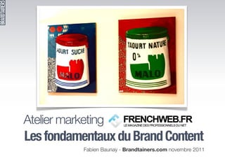 Atelier marketing Frenchweb :
Les fondamentaux du Brand Content
            Fabien Baunay - Brandtainers.com novembre 2011
 