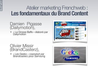 Atelier marketing Frenchweb :
Les fondamentaux du Brand Content
Damien Pigasse
(Dailymotion),
★ « La Grosse Baffe » élabor...