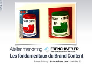 Atelier marketing Frenchweb :
Les fondamentaux du Brand Content
            Fabien Baunay - Brandtainers.com novembre 2011
 