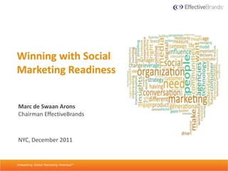 Winning with Social
Marketing Readiness


Marc de Swaan Arons
Chairman EffectiveBrands



NYC, December 2011


Unleashing Global Marketing Potential™
 