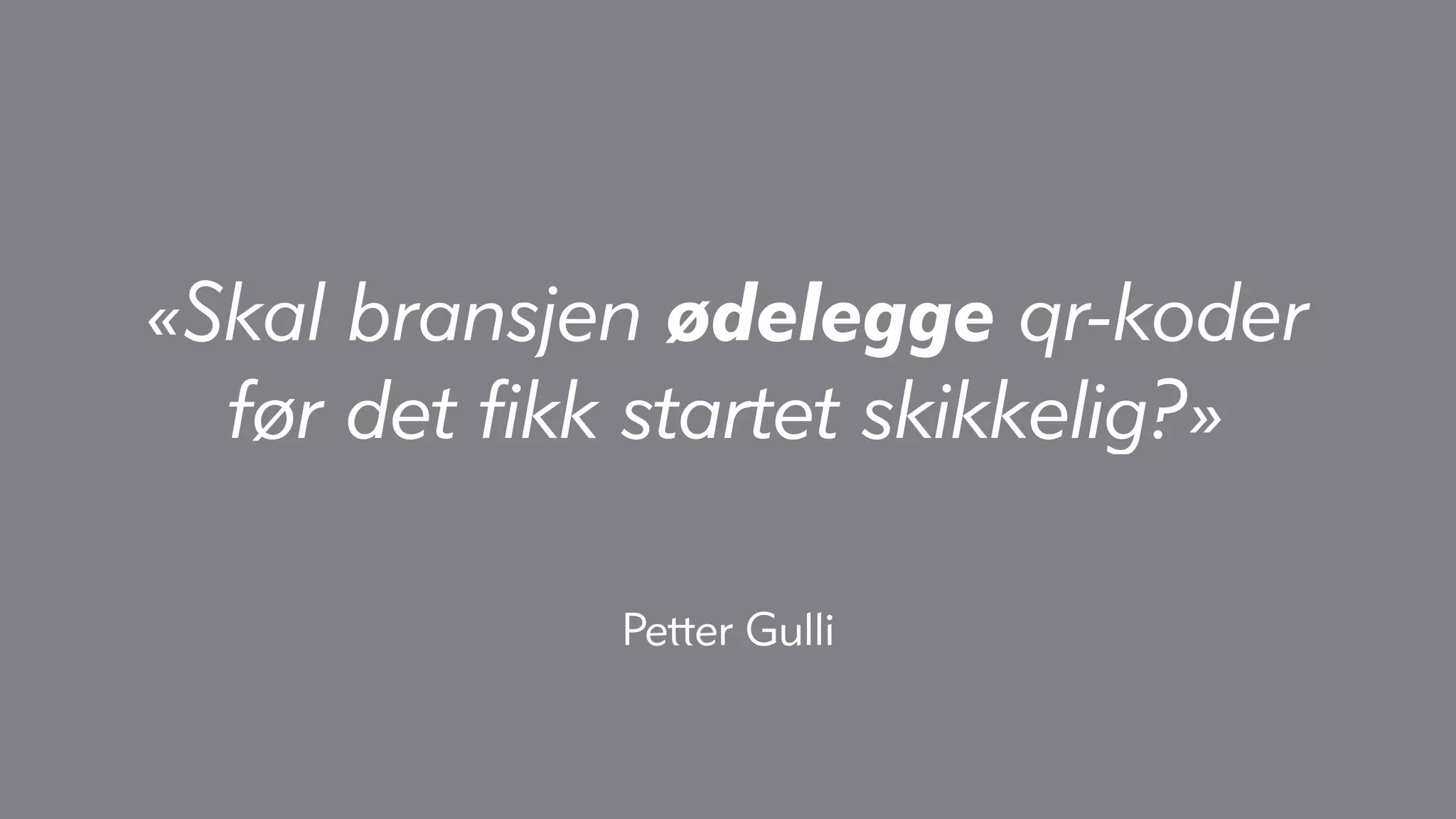 «Skal bransjen ødelegge qr-koder
  før det fikk startet skikkelig?»

             Petter Gulli
 
