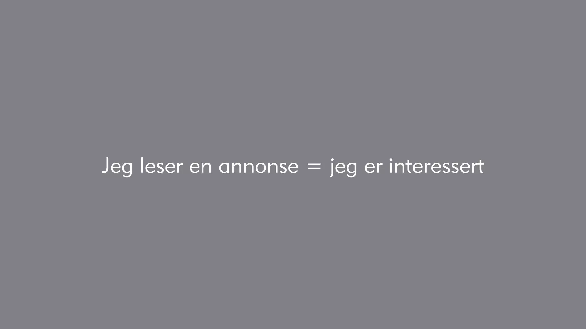 Jeg leser en annonse = jeg er interessert
 
