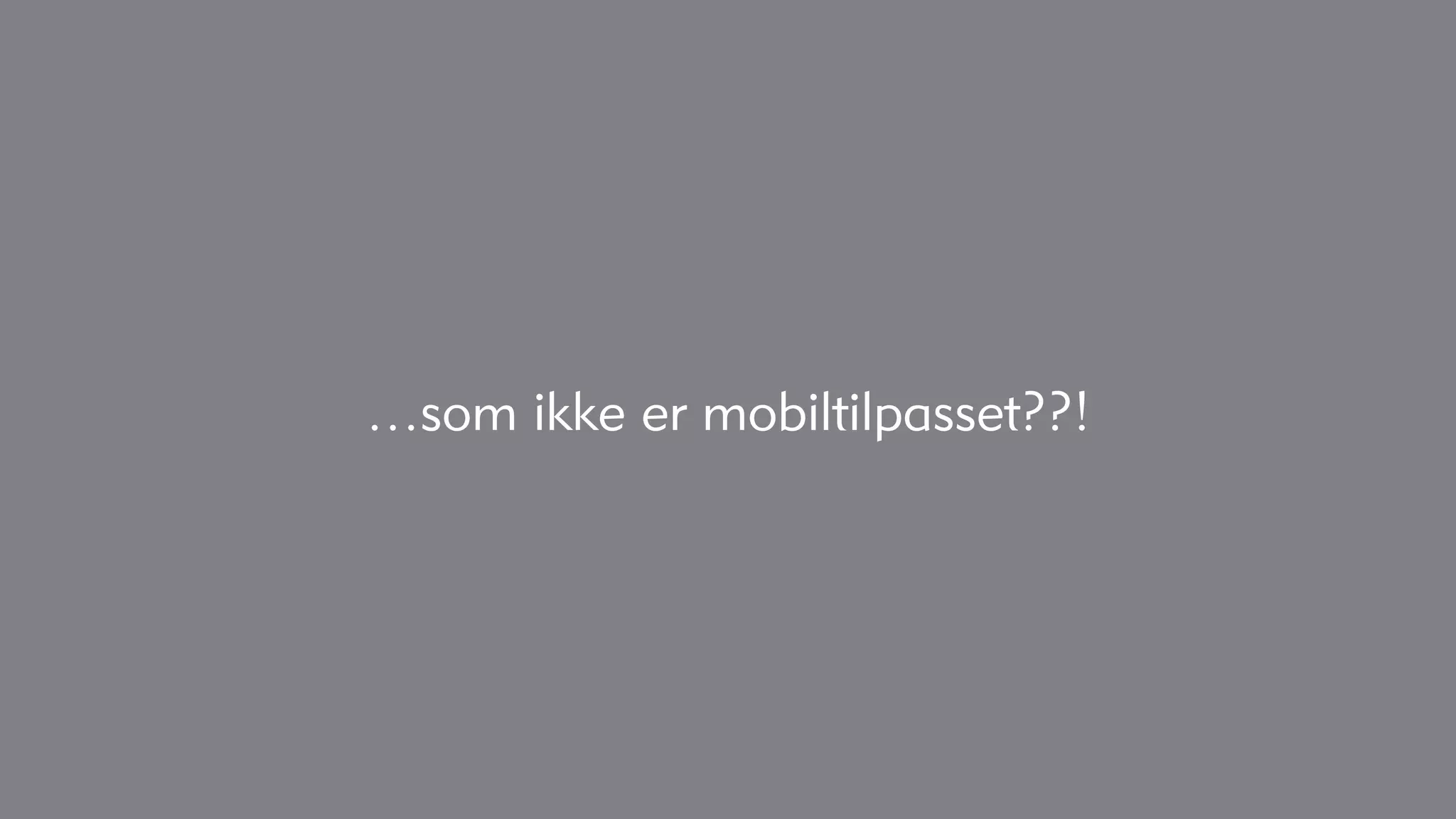 …som ikke er mobiltilpasset??!
 