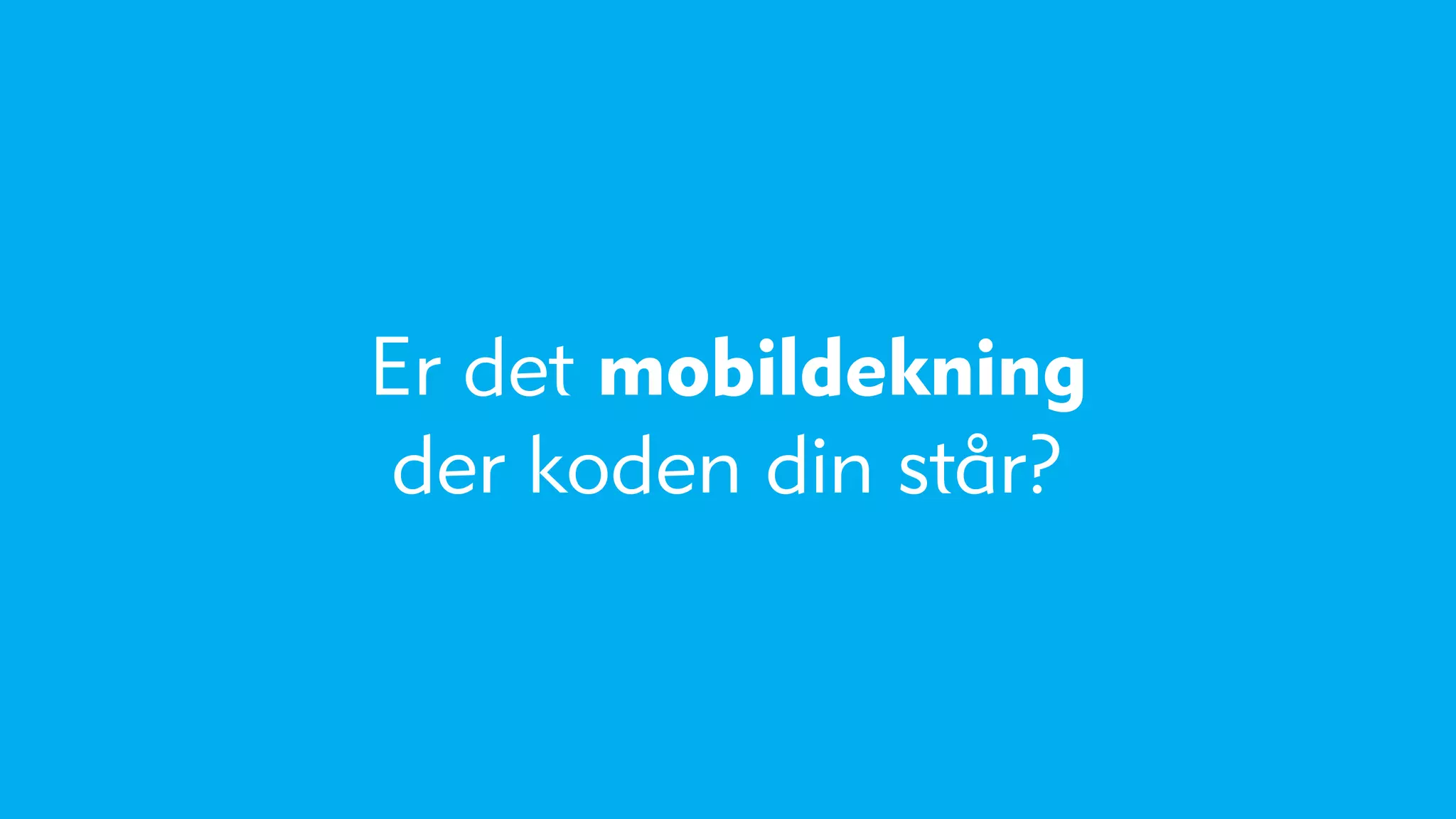 Er det mobildekning
 der koden din står?
 