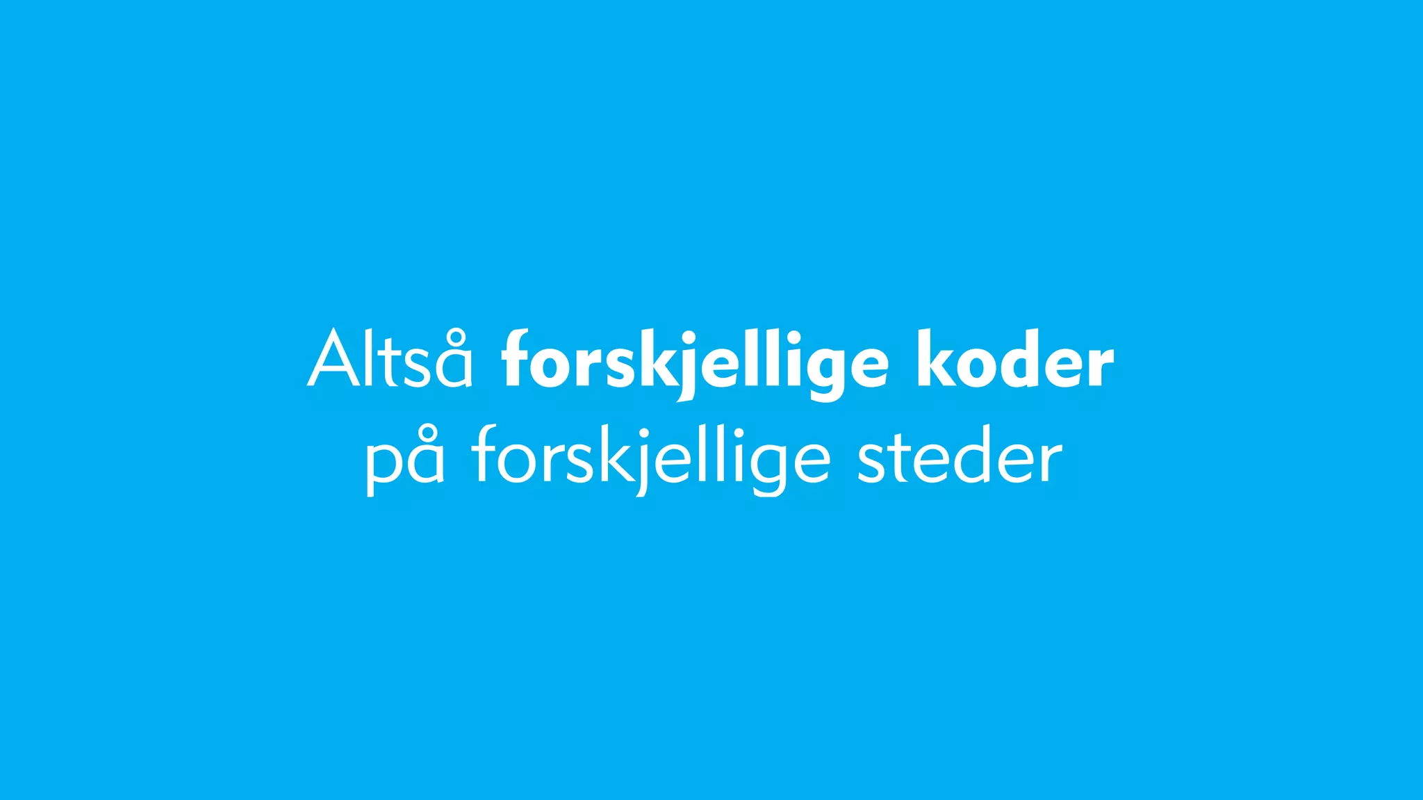 Altså forskjellige koder
 på forskjellige steder
 