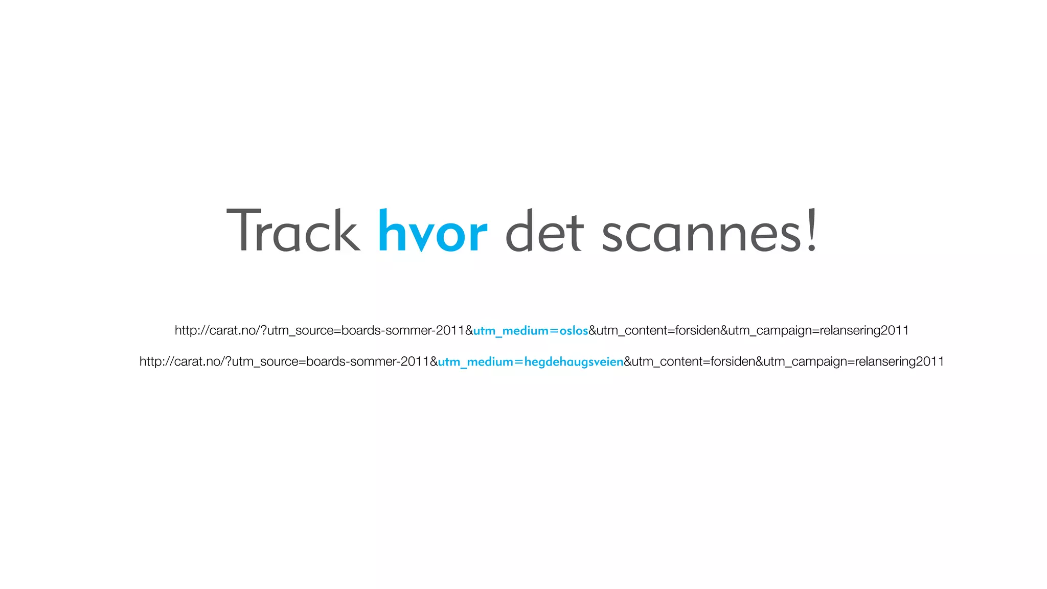 Track hvor det scannes!
     http://carat.no/?utm_source=boards-sommer-2011&utm_medium=oslos&utm_content=forsiden&utm_campaign=relansering2011

http://carat.no/?utm_source=boards-sommer-2011&utm_medium=hegdehaugsveien&utm_content=forsiden&utm_campaign=relansering2011
 