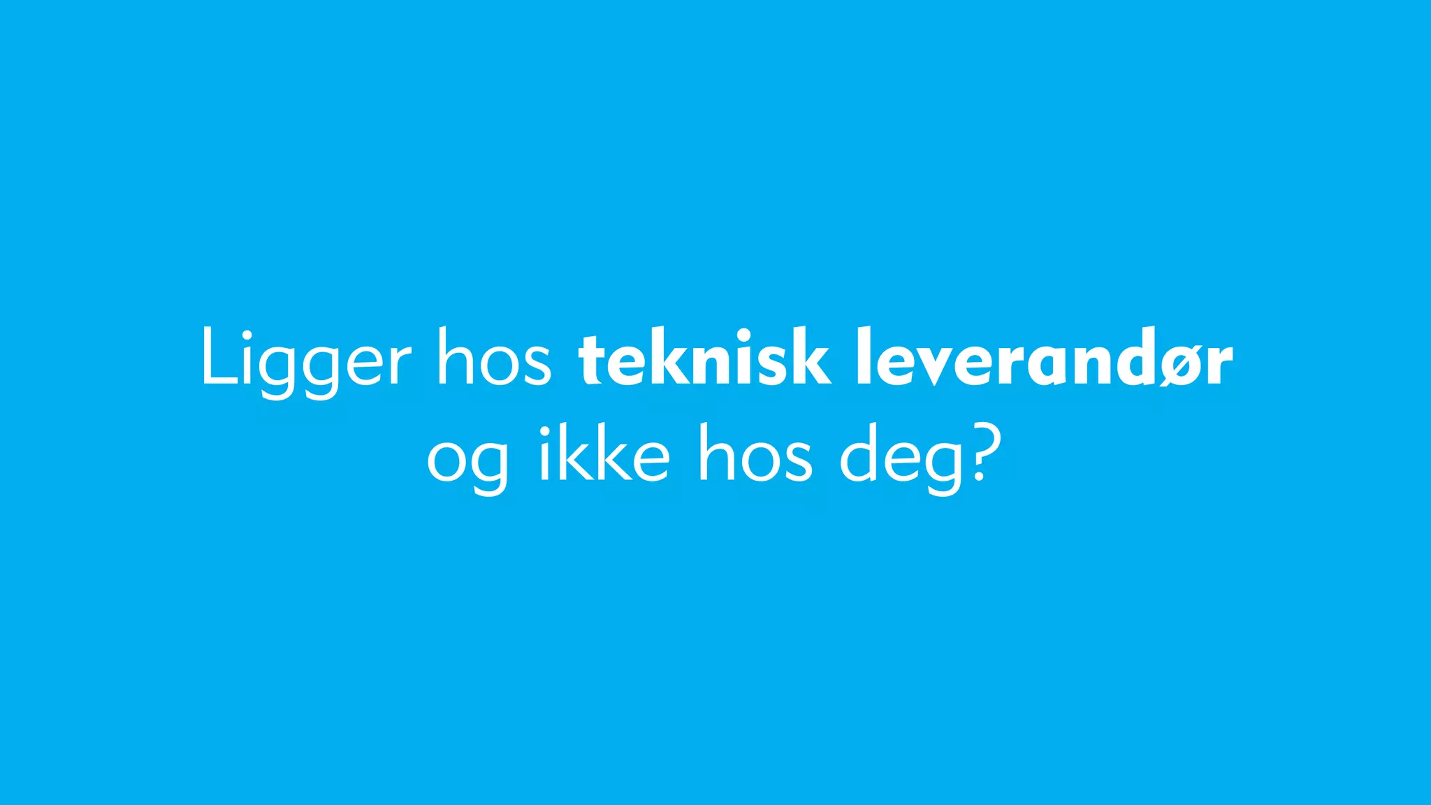 Ligger hos teknisk leverandør
       og ikke hos deg?
 