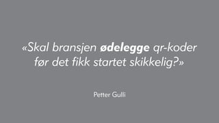 «Skal bransjen ødelegge qr-koder
  før det fikk startet skikkelig?»

             Petter Gulli
 