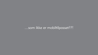 …som ikke er mobiltilpasset??!
 