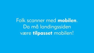 Folk scanner med mobilen.
   Da må landingssiden
  være tilpasset mobilen!
 