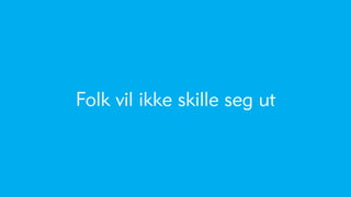 Folk vil ikke skille seg ut
 