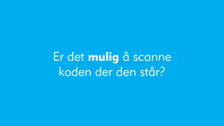 Er det mulig å scanne
 koden der den står?
 