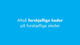 Altså forskjellige koder
 på forskjellige steder
 